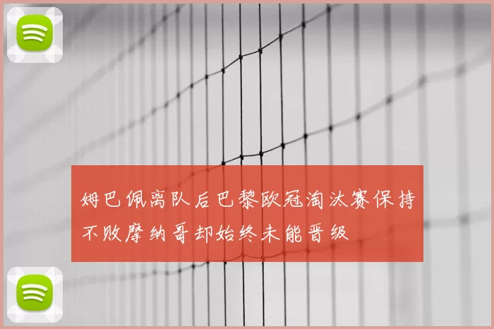 姆巴佩离队后巴黎欧冠淘汰赛保持不败摩纳哥却始终未能晋级