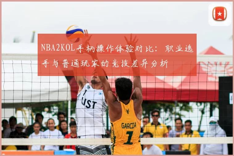 NBA2KOL手柄操作体验对比:职业选手与普通玩家的竞技差异分析