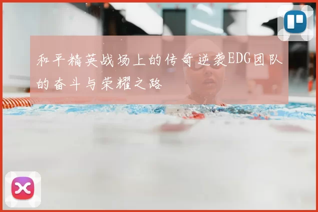 和平精英战场上的传奇逆袭EDG团队的奋斗与荣耀之路
