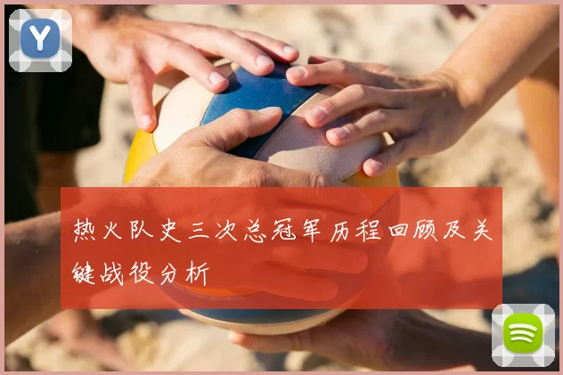 热火队史三次总冠军历程回顾及关键战役分析
