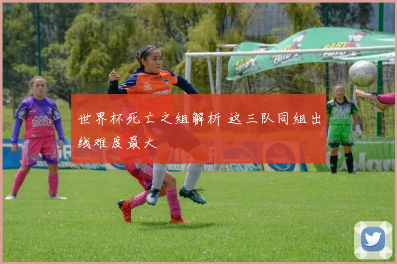 世界杯死亡之组解析 这三队同组出线难度最大