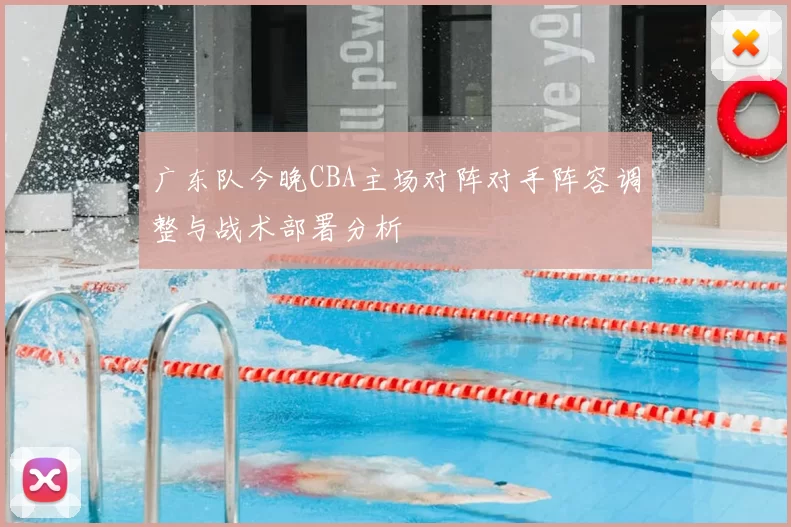 广东队今晚CBA主场对阵对手阵容调整与战术部署分析