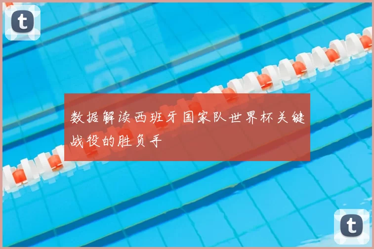 数据解读西班牙国家队世界杯关键战役的胜负手