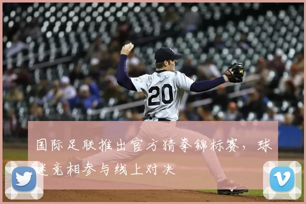 国际足联推出官方猜拳锦标赛,球迷竞相参与线上对决