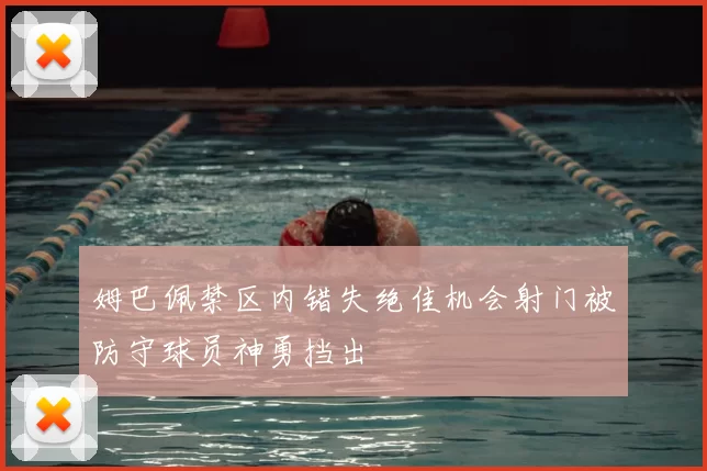 姆巴佩禁区内错失绝佳机会射门被防守球员神勇挡出