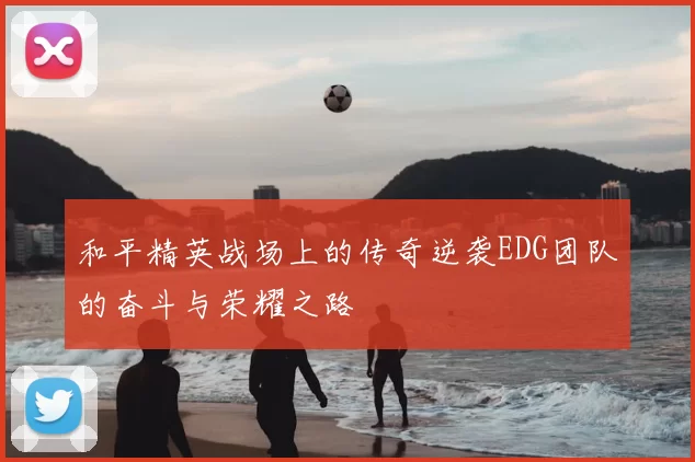 和平精英战场上的传奇逆袭EDG团队的奋斗与荣耀之路