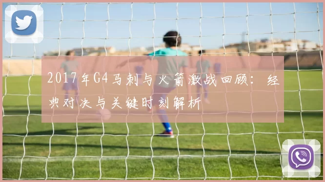 2017年G4马刺与火箭激战回顾:经典对决与关键时刻解析