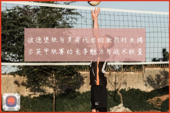 彼德堡联与罗奇代尔的激烈对决揭示英甲联赛的竞争魅力与战术较量