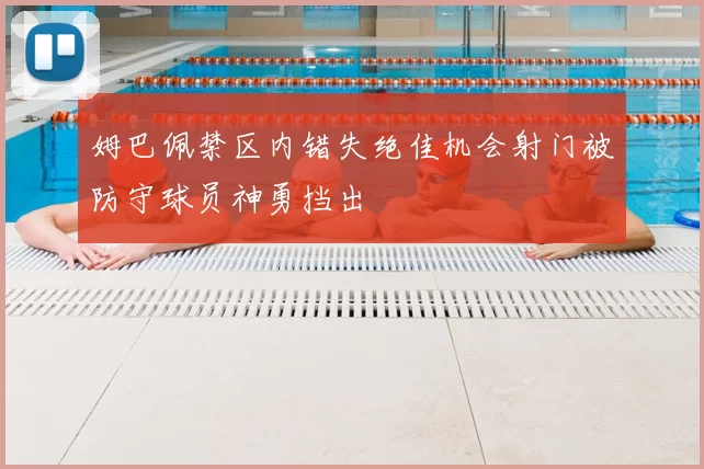 姆巴佩禁区内错失绝佳机会射门被防守球员神勇挡出
