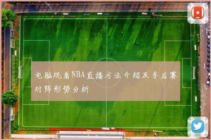 电脑观看NBA直播方法介绍及季后赛对阵形势分析