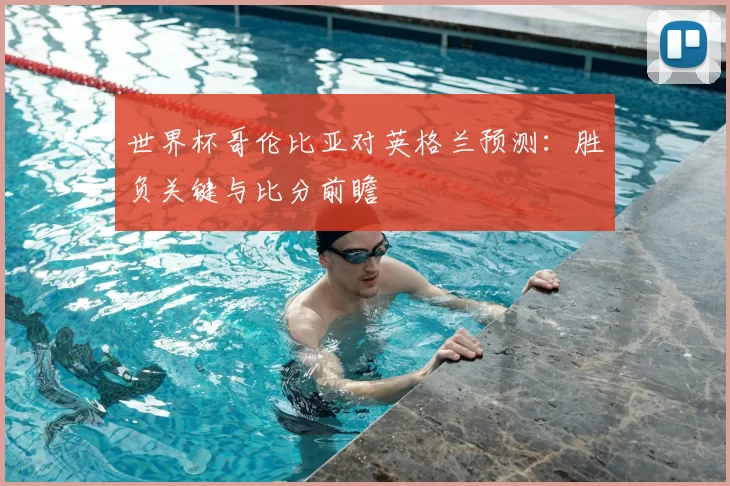 世界杯哥伦比亚对英格兰预测：胜负关键与比分前瞻