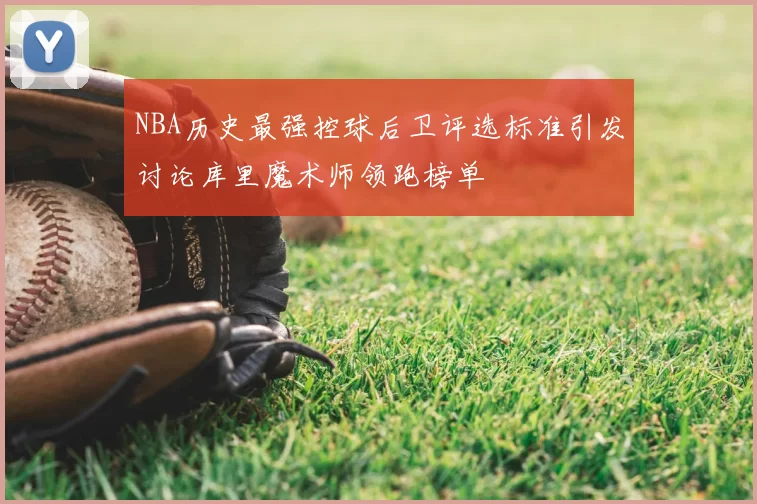 NBA历史最强控球后卫评选标准引发讨论库里魔术师领跑榜单
