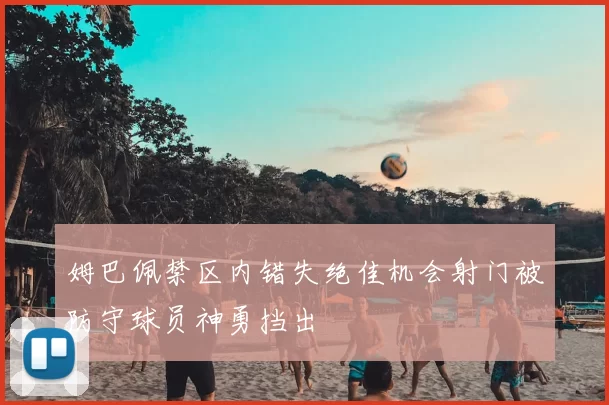 姆巴佩禁区内错失绝佳机会射门被防守球员神勇挡出