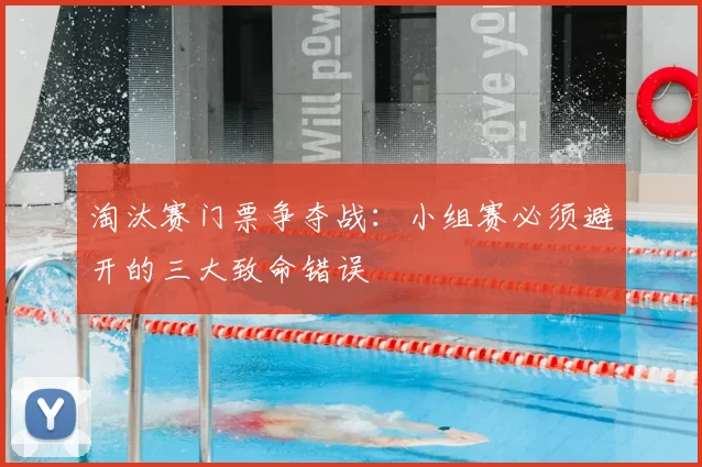 淘汰赛门票争夺战：小组赛必须避开的三大致命错误