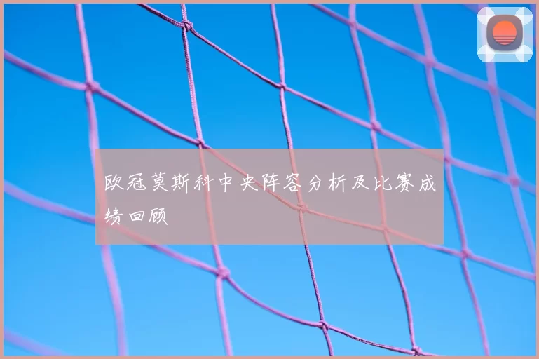 欧冠莫斯科中央阵容分析及比赛成绩回顾