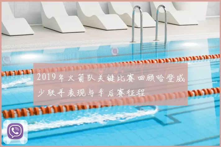 2019年火箭队关键比赛回顾哈登威少联手表现与季后赛征程
