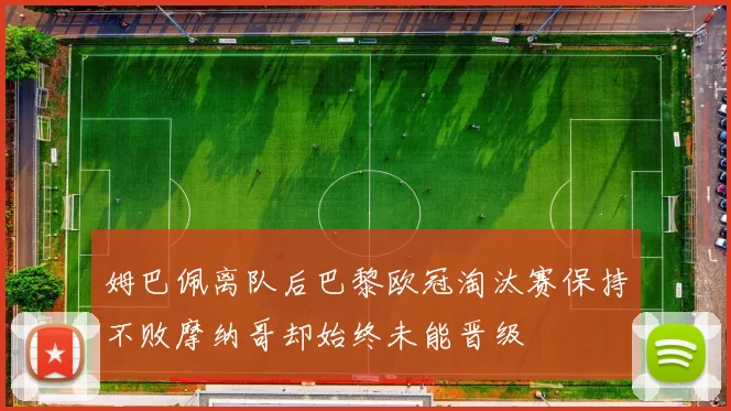 姆巴佩离队后巴黎欧冠淘汰赛保持不败摩纳哥却始终未能晋级