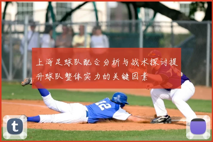 上海足球队配合分析与战术探讨提升球队整体实力的关键因素