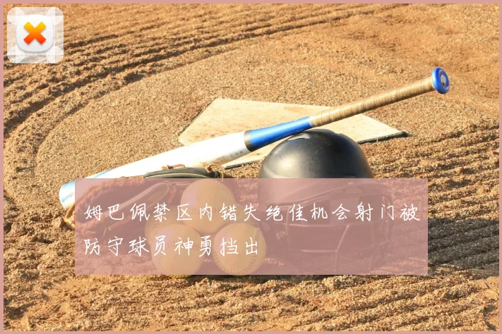 姆巴佩禁区内错失绝佳机会射门被防守球员神勇挡出
