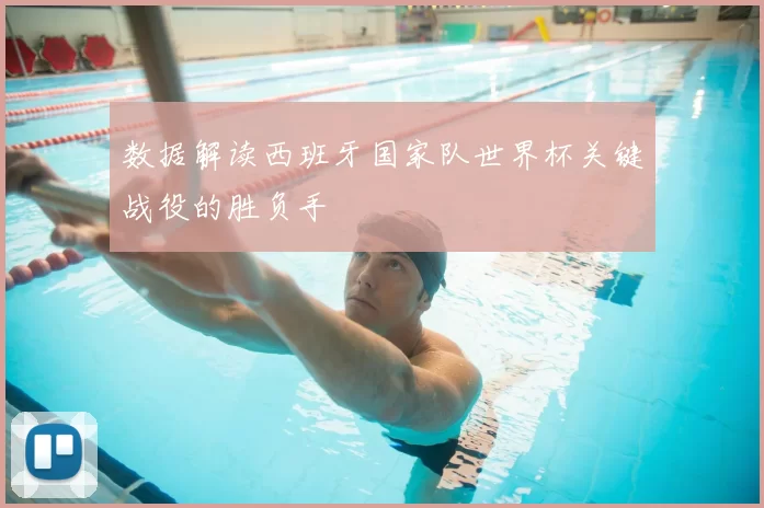 数据解读西班牙国家队世界杯关键战役的胜负手