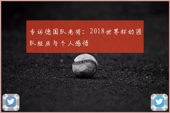 专访德国队老将：2018世界杯的团队经历与个人感悟