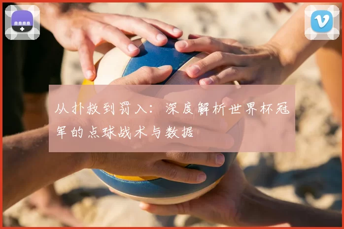从扑救到罚入：深度解析世界杯冠军的点球战术与数据