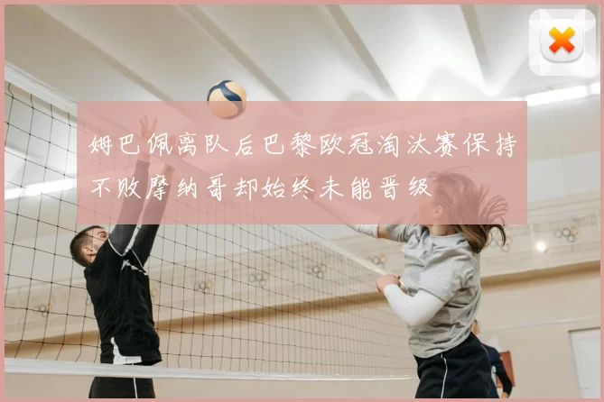 姆巴佩离队后巴黎欧冠淘汰赛保持不败摩纳哥却始终未能晋级