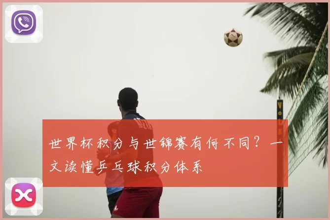 世界杯积分与世锦赛有何不同？一文读懂乒乓球积分体系