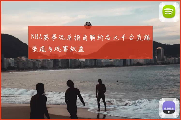 NBA赛事观看指南解析各大平台直播渠道与观赛权益