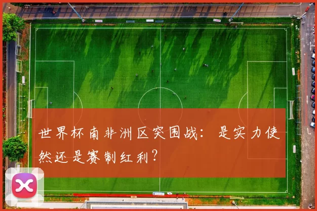 世界杯南非洲区突围战：是实力使然还是赛制红利？
