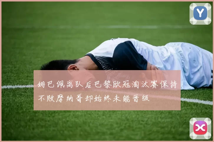 姆巴佩离队后巴黎欧冠淘汰赛保持不败摩纳哥却始终未能晋级