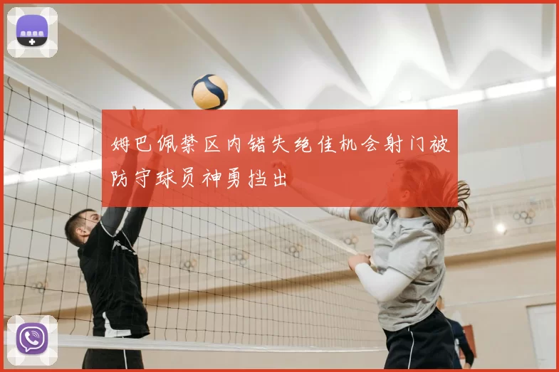 姆巴佩禁区内错失绝佳机会射门被防守球员神勇挡出