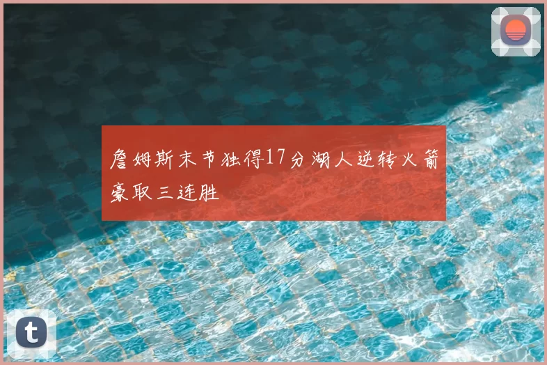 詹姆斯末节独得17分湖人逆转火箭豪取三连胜