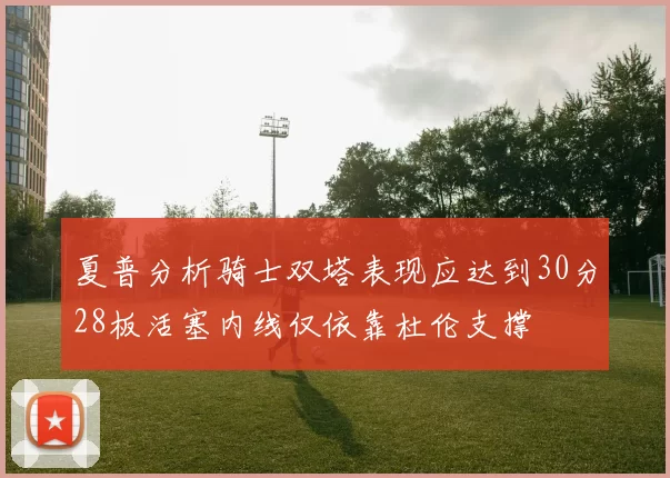 夏普分析骑士双塔表现应达到30分28板活塞内线仅依靠杜伦支撑