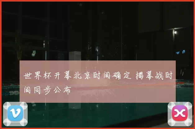 世界杯开幕北京时间确定 揭幕战时间同步公布
