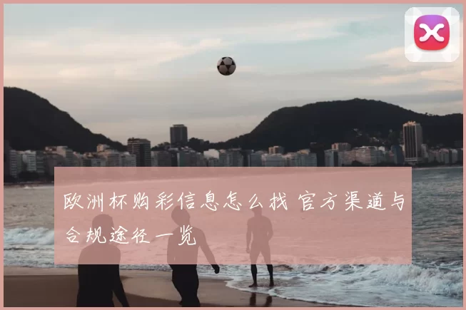欧洲杯购彩信息怎么找 官方渠道与合规途径一览