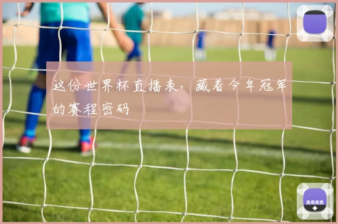 这份世界杯直播表，藏着今年冠军的赛程密码