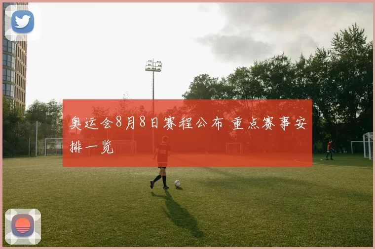 奥运会8月8日赛程公布 重点赛事安排一览