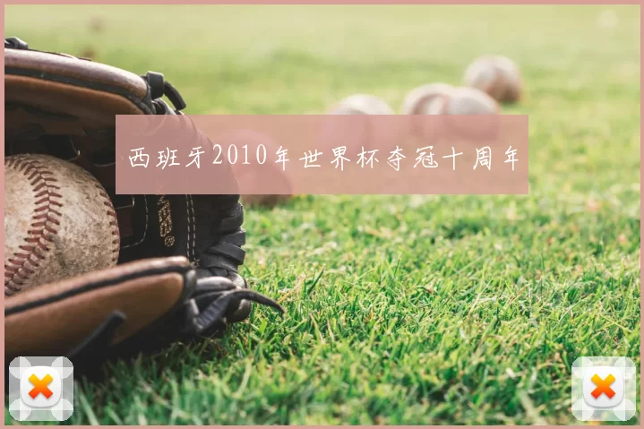 西班牙2010年世界杯夺冠十周年