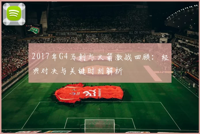 2017年G4马刺与火箭激战回顾：经典对决与关键时刻解析