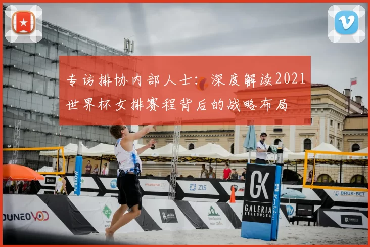 专访排协内部人士：深度解读2021世界杯女排赛程背后的战略布局
