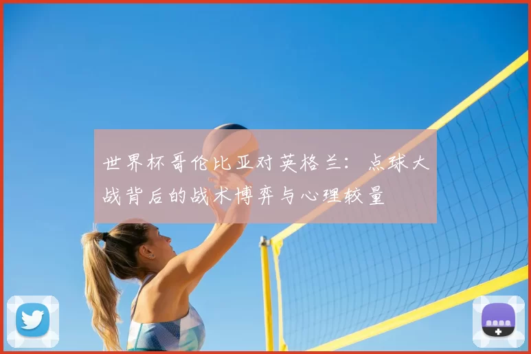 世界杯哥伦比亚对英格兰：点球大战背后的战术博弈与心理较量