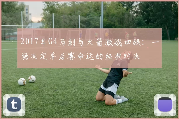 2017年G4马刺与火箭激战回顾：一场决定季后赛命运的经典对决