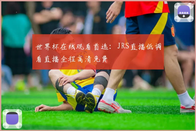 世界杯在线观看首选:JRS直播低调看直播全程高清免费