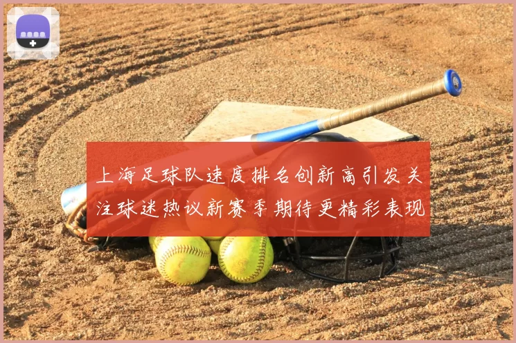 上海足球队速度排名创新高引发关注球迷热议新赛季期待更精彩表现