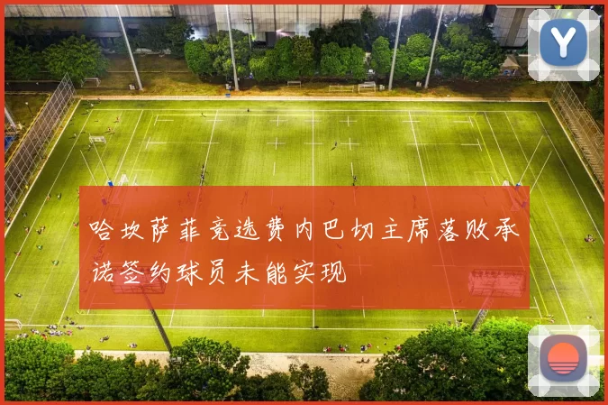 哈坎萨菲竞选费内巴切主席落败承诺签约球员未能实现
