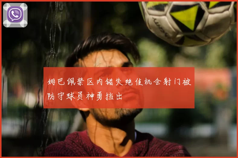 姆巴佩禁区内错失绝佳机会射门被防守球员神勇挡出