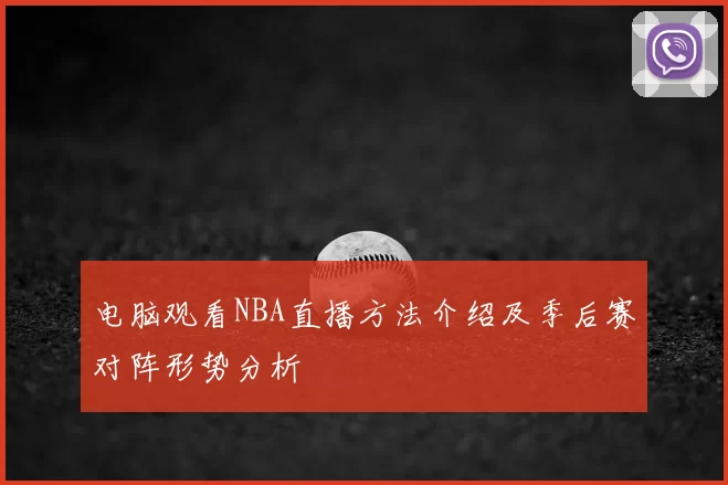 电脑观看NBA直播方法介绍及季后赛对阵形势分析
