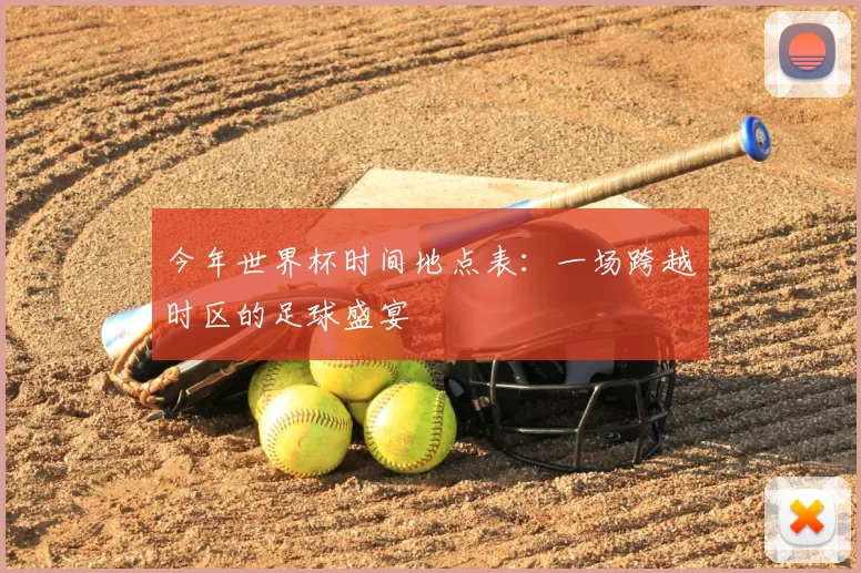 今年世界杯时间地点表：一场跨越时区的足球盛宴