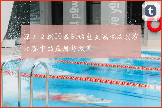 深入分析IG战队的包夹战术及其在比赛中的应用与效果